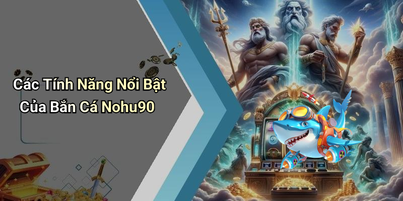 Các Tính Năng Nổi Bật Của Bắn Cá Nohu90