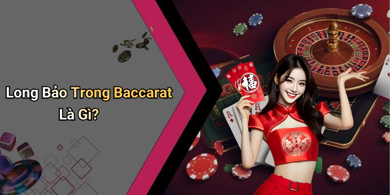 Long Bảo Trong Baccarat Là Gì?