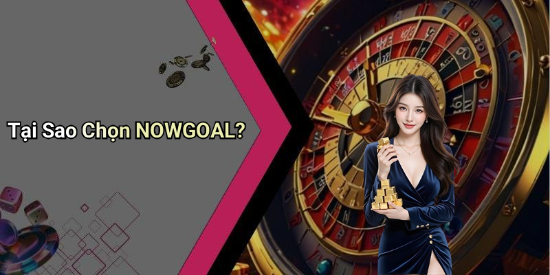 Tại Sao Chọn NOWGOAL?