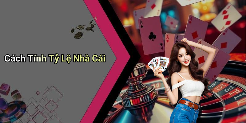 Cách Tính Tỷ Lệ Nhà Cái