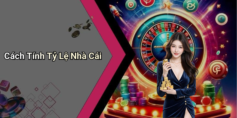 Cách Tính Tỷ Lệ Nhà Cái