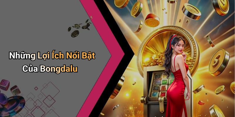 Những Lợi Ích Nổi Bật Của Bongdalu