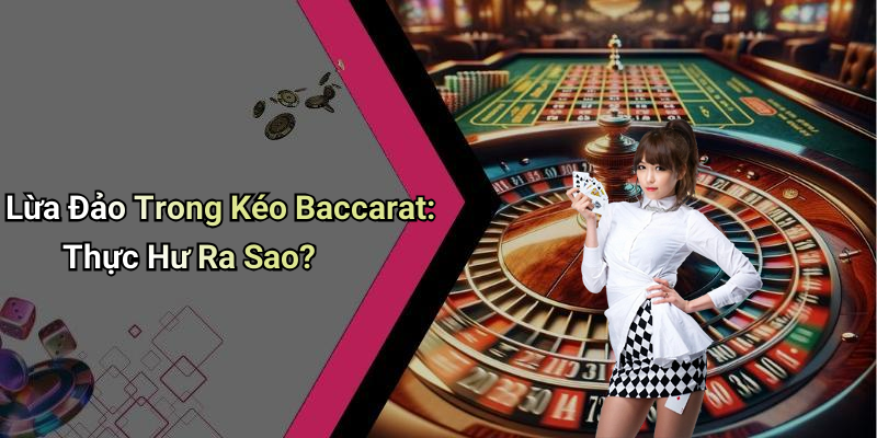Lừa Đảo Trong Kéo Baccarat: Thực Hư Ra Sao?