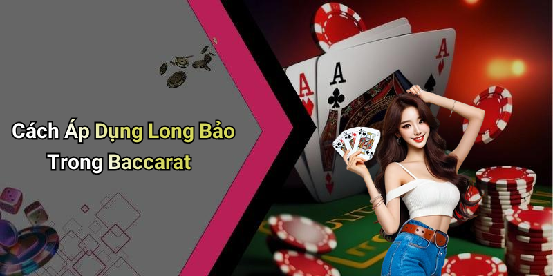 Cách Áp Dụng Long Bảo Trong Baccarat