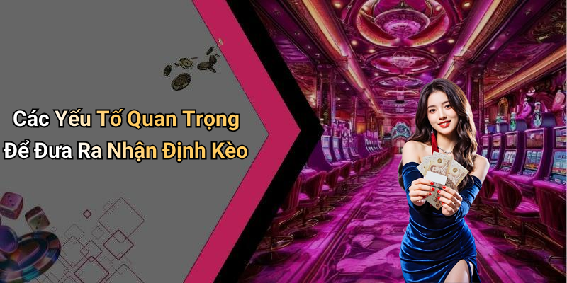 Các Yếu Tố Quan Trọng Để Đưa Ra Nhận Định Kèo