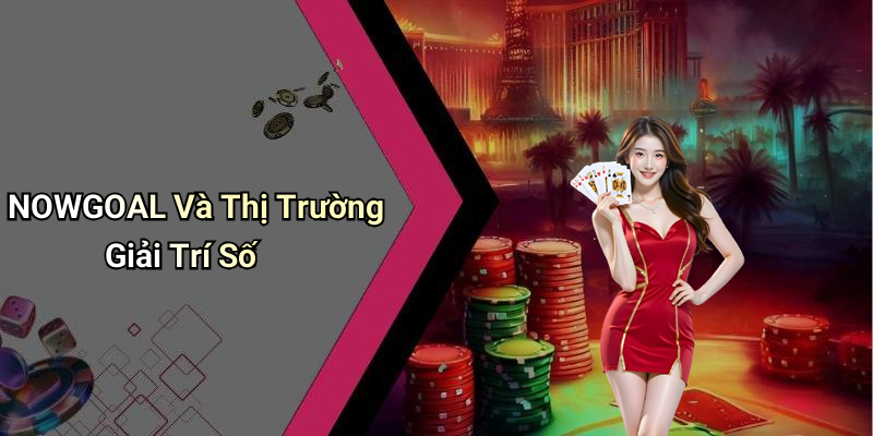 NOWGOAL Và Thị Trường Giải Trí Số