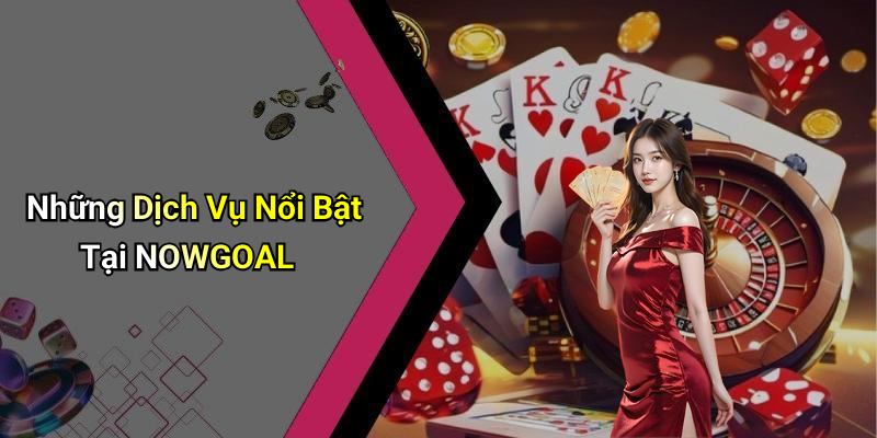 Những Dịch Vụ Nổi Bật Tại NOWGOAL