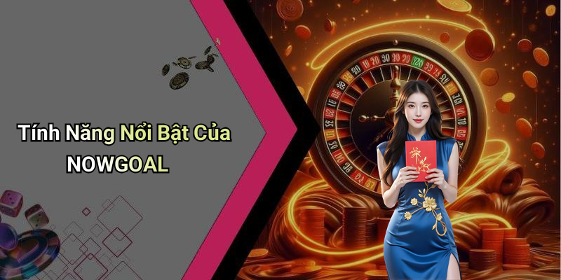 Tính Năng Nổi Bật Của NOWGOAL