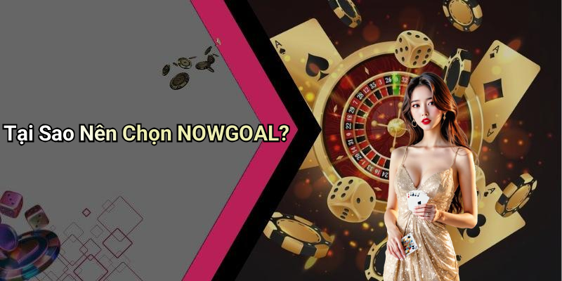 Tại Sao Nên Chọn NOWGOAL?