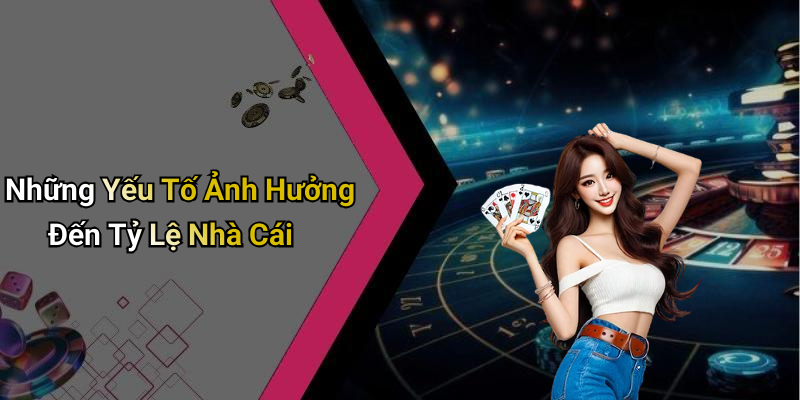 Những Yếu Tố Ảnh Hưởng Đến Tỷ Lệ Nhà Cái