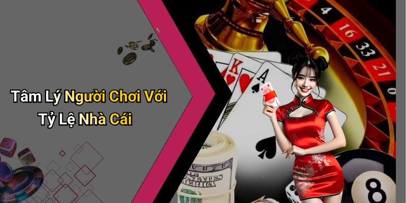 Tâm Lý Người Chơi Với Tỷ Lệ Nhà Cái