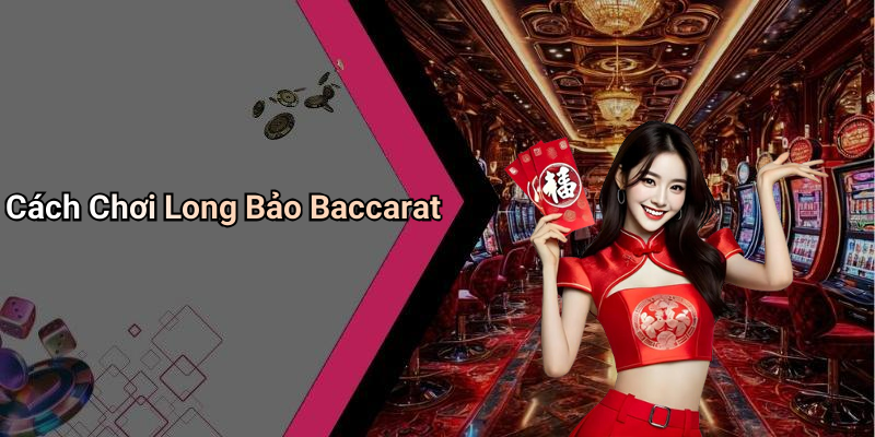 Cách Chơi Long Bảo Baccarat