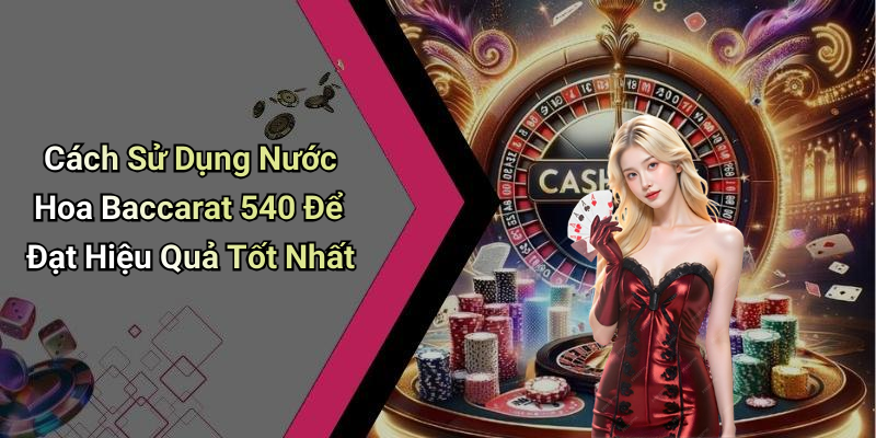 Cách Sử Dụng Nước Hoa Baccarat 540 Để Đạt Hiệu Quả Tốt Nhất