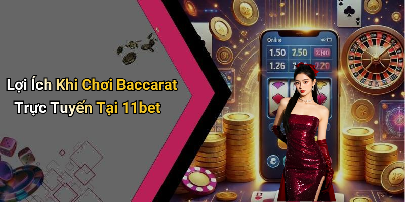 Lợi Ích Khi Chơi Baccarat Trực Tuyến Tại 11bet