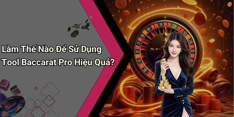 Làm Thế Nào Để Sử Dụng Tool Baccarat Pro Hiệu Quả?
