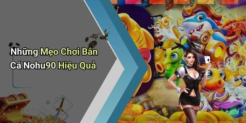 Những Mẹo Chơi Bắn Cá Nohu90 Hiệu Quả