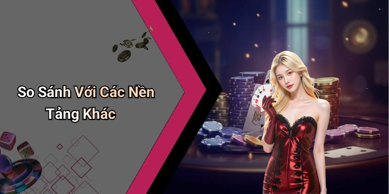 So Sánh Với Các Nền Tảng Khác