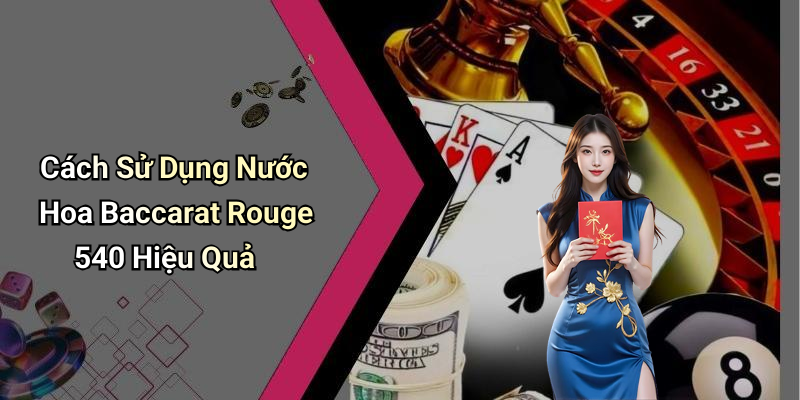 Cách Sử Dụng Nước Hoa Baccarat Rouge 540 Hiệu Quả