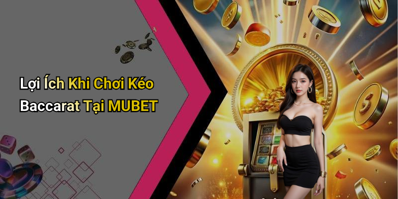 Lợi Ích Khi Chơi Kéo Baccarat Tại MUBET