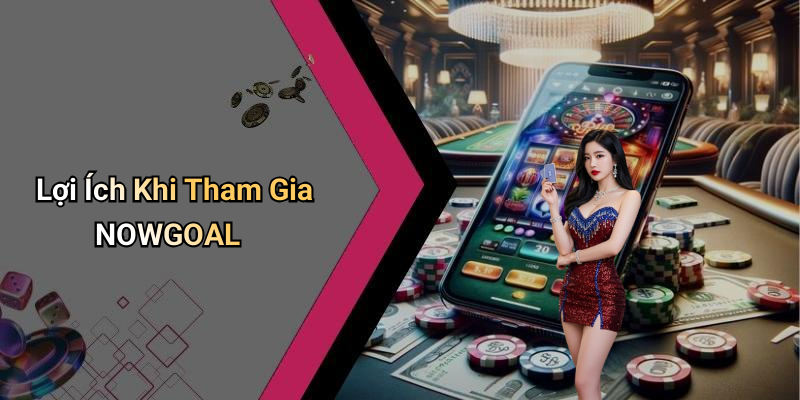Lợi Ích Khi Tham Gia NOWGOAL