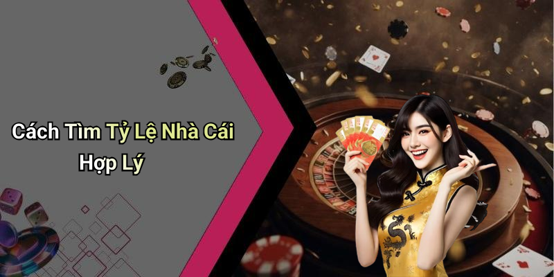 Cách Tìm Tỷ Lệ Nhà Cái Hợp Lý