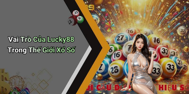 Vai Trò Của Lucky88 Trong Thế Giới Xổ Số