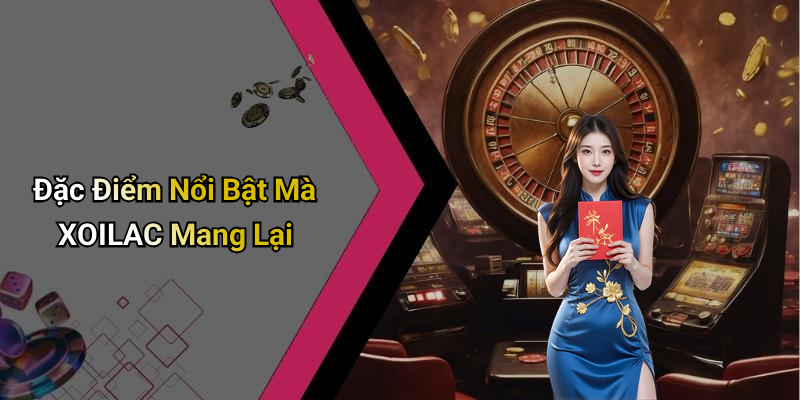 Đặc Điểm Nổi Bật Mà XOILAC Mang Lại